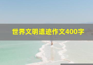 世界文明遗迹作文400字