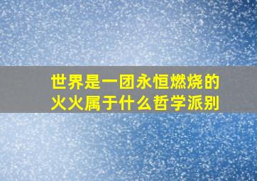 世界是一团永恒燃烧的火火属于什么哲学派别