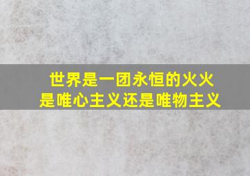 世界是一团永恒的火火是唯心主义还是唯物主义