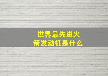 世界最先进火箭发动机是什么