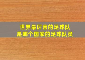 世界最厉害的足球队是哪个国家的足球队员