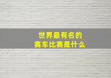 世界最有名的赛车比赛是什么