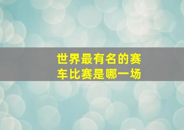 世界最有名的赛车比赛是哪一场