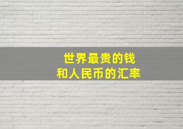 世界最贵的钱和人民币的汇率