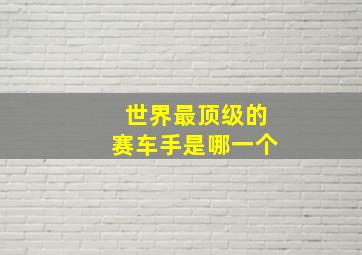 世界最顶级的赛车手是哪一个