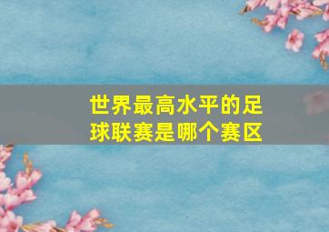 世界最高水平的足球联赛是哪个赛区