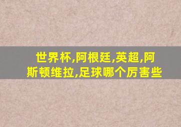 世界杯,阿根廷,英超,阿斯顿维拉,足球哪个厉害些