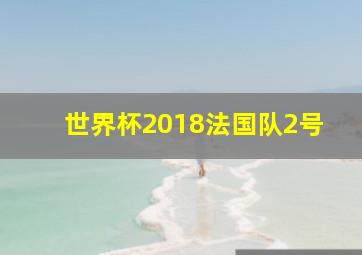 世界杯2018法国队2号