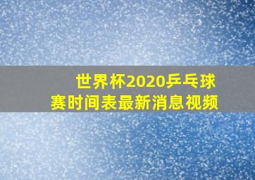 世界杯2020乒乓球赛时间表最新消息视频