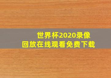 世界杯2020录像回放在线观看免费下载