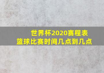 世界杯2020赛程表篮球比赛时间几点到几点