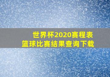 世界杯2020赛程表篮球比赛结果查询下载