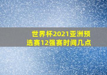 世界杯2021亚洲预选赛12强赛时间几点