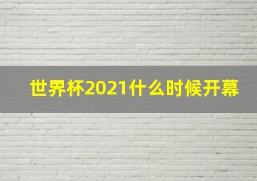 世界杯2021什么时候开幕