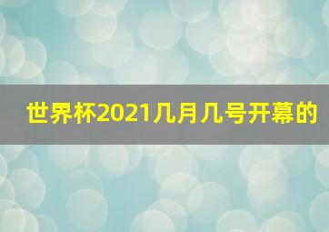 世界杯2021几月几号开幕的