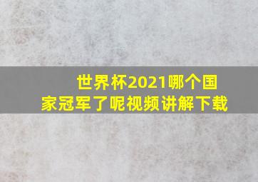 世界杯2021哪个国家冠军了呢视频讲解下载