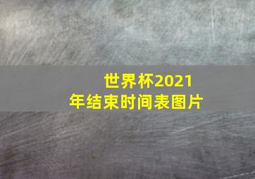 世界杯2021年结束时间表图片