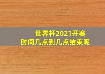 世界杯2021开赛时间几点到几点结束呢