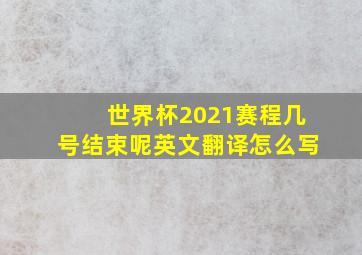 世界杯2021赛程几号结束呢英文翻译怎么写