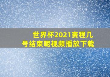 世界杯2021赛程几号结束呢视频播放下载