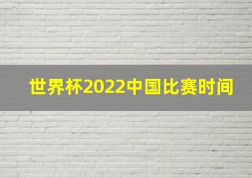 世界杯2022中国比赛时间