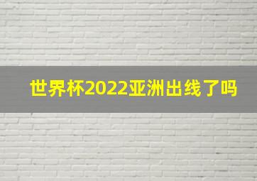 世界杯2022亚洲出线了吗