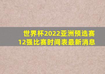 世界杯2022亚洲预选赛12强比赛时间表最新消息