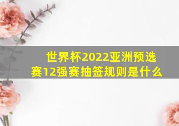 世界杯2022亚洲预选赛12强赛抽签规则是什么