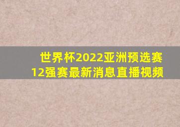 世界杯2022亚洲预选赛12强赛最新消息直播视频