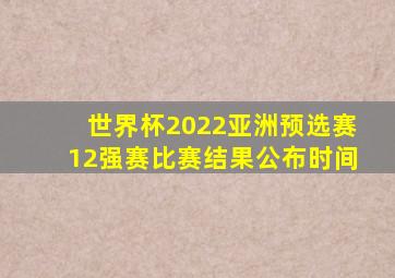 世界杯2022亚洲预选赛12强赛比赛结果公布时间