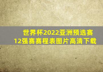 世界杯2022亚洲预选赛12强赛赛程表图片高清下载