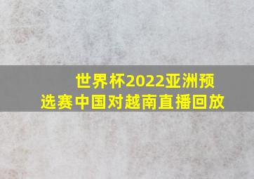 世界杯2022亚洲预选赛中国对越南直播回放