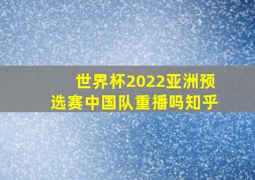 世界杯2022亚洲预选赛中国队重播吗知乎