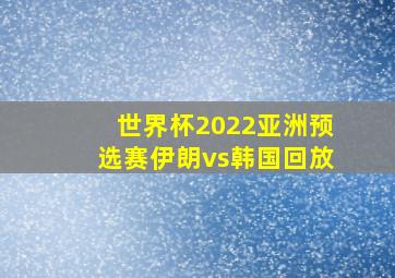 世界杯2022亚洲预选赛伊朗vs韩国回放