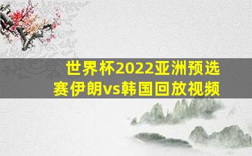 世界杯2022亚洲预选赛伊朗vs韩国回放视频