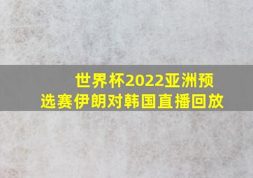 世界杯2022亚洲预选赛伊朗对韩国直播回放