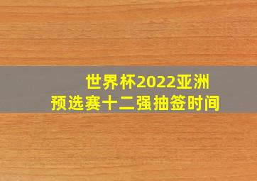 世界杯2022亚洲预选赛十二强抽签时间