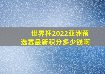 世界杯2022亚洲预选赛最新积分多少钱啊