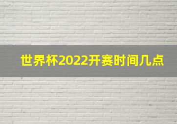 世界杯2022开赛时间几点