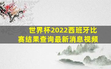 世界杯2022西班牙比赛结果查询最新消息视频