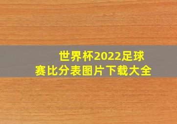 世界杯2022足球赛比分表图片下载大全