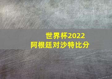 世界杯2022阿根廷对沙特比分