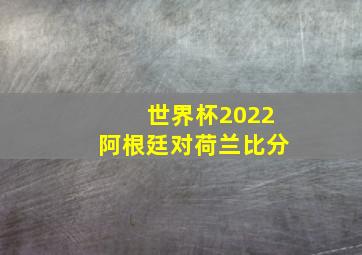 世界杯2022阿根廷对荷兰比分