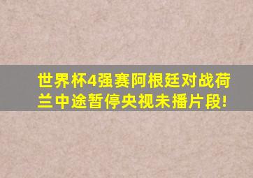 世界杯4强赛阿根廷对战荷兰中途暂停央视未播片段!