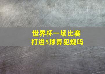 世界杯一场比赛打进5球算犯规吗