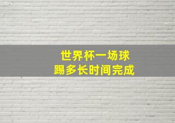 世界杯一场球踢多长时间完成