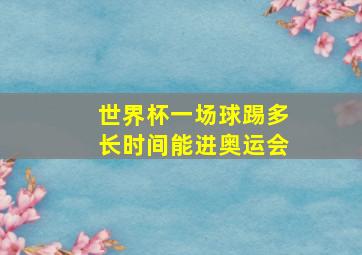 世界杯一场球踢多长时间能进奥运会