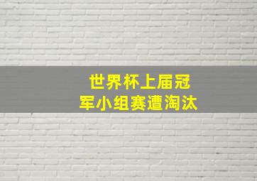 世界杯上届冠军小组赛遭淘汰