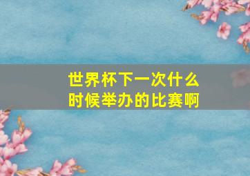 世界杯下一次什么时候举办的比赛啊