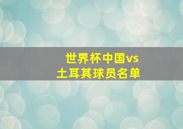 世界杯中国vs土耳其球员名单